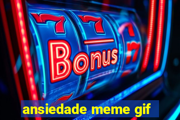 ansiedade meme gif